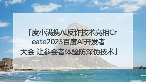 度小满携AI反诈技术亮相Create2025百度AI开发者大会 让参会者体验防深伪技术