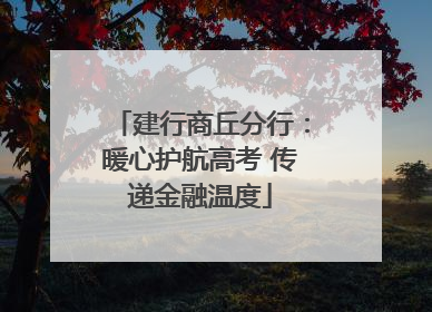 建行商丘分行：暖心护航高考 传递金融温度