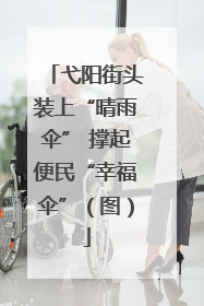 弋阳街头装上“晴雨伞” 撑起便民“幸福伞”（图）