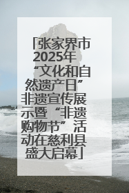 张家界市2025年“文化和自然遗产日”非遗宣传展示暨“非遗购物节”活动在慈利县盛大启幕