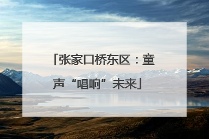 张家口桥东区：童声“唱响”未来