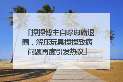 捏捏博主自曝患癌退圈，解压玩具捏捏致病问题再度引发热议