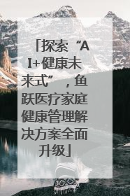 探索“AI+健康未来式”，鱼跃医疗家庭健康管理解决方案全面升级