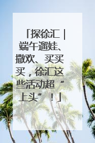 探徐汇｜端午遛娃、撒欢、买买买，徐汇这些活动超“上头”！