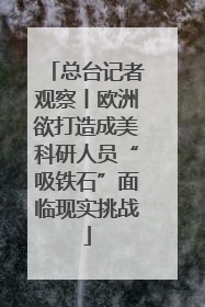 总台记者观察丨欧洲欲打造成美科研人员“吸铁石”面临现实挑战