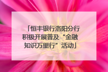恒丰银行洛阳分行积极开展普及“金融知识万里行”活动