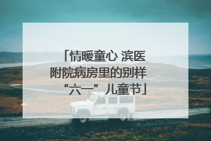 情暖童心 滨医附院病房里的别样“六一”儿童节