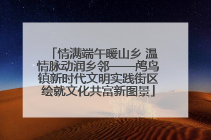 情满端午暖山乡 温情脉动润乡邻——鸬鸟镇新时代文明实践街区绘就文化共富新图景