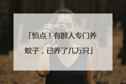 慎点！有群人专门养蚊子，已养了几万只