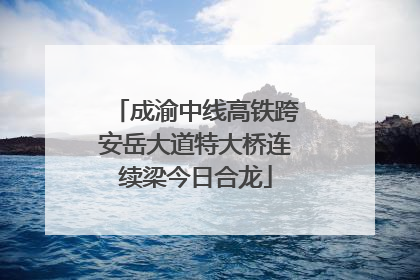 成渝中线高铁跨安岳大道特大桥连续梁今日合龙