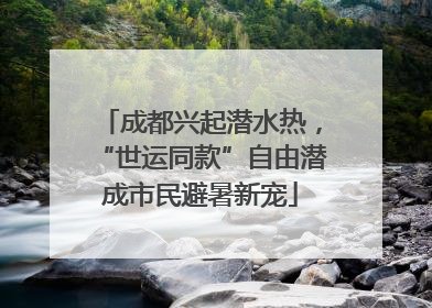 成都兴起潜水热，“世运同款”自由潜成市民避暑新宠