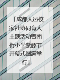 成都大邑校家社协同育人主题活动暨南街小学紫藤节开幕式圆满举行