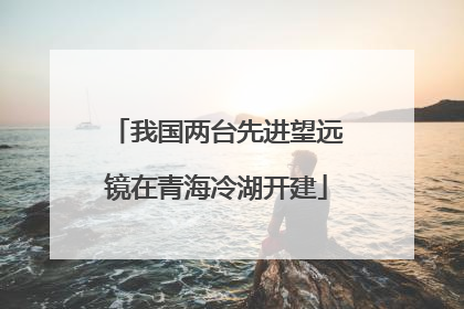 我国两台先进望远镜在青海冷湖开建