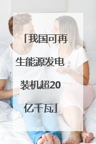 我国可再生能源发电装机超20亿千瓦