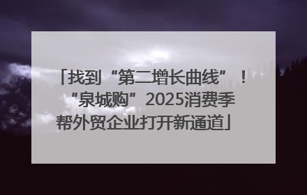 找到“第二增长曲线”！“泉城购”2025消费季帮外贸企业打开新通道