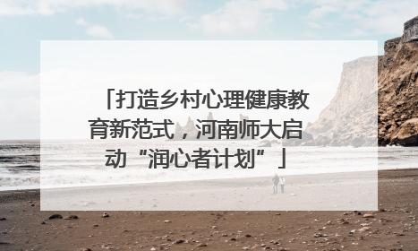 打造乡村心理健康教育新范式，河南师大启动“润心者计划”