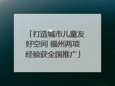 打造城市儿童友好空间 福州两项经验获全国推广