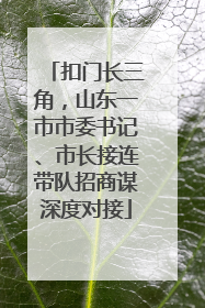 扣门长三角，山东一市市委书记、市长接连带队招商谋深度对接