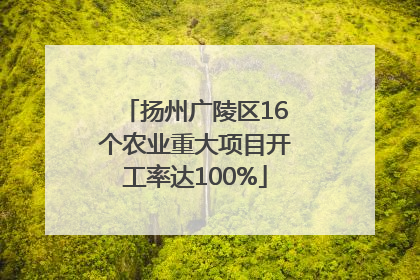 扬州广陵区16个农业重大项目开工率达100%