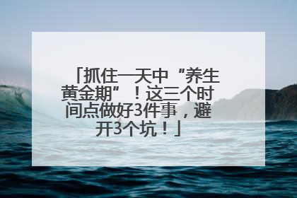 抓住一天中“养生黄金期”！这三个时间点做好3件事，避开3个坑！