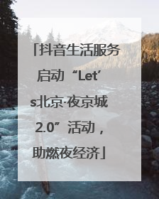抖音生活服务启动“Let’s北京·夜京城2.0”活动，助燃夜经济