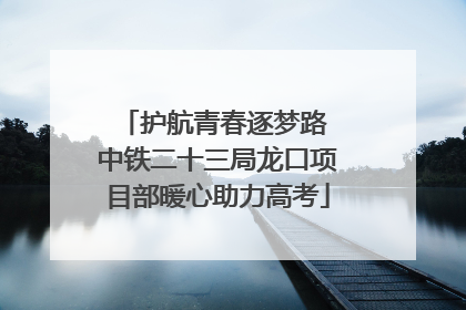 护航青春逐梦路 中铁二十三局龙口项目部暖心助力高考