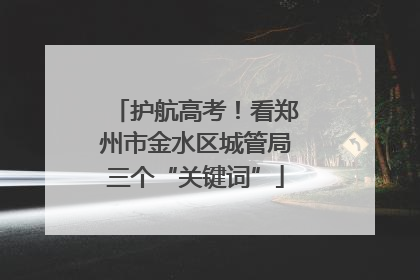 护航高考！看郑州市金水区城管局三个“关键词”