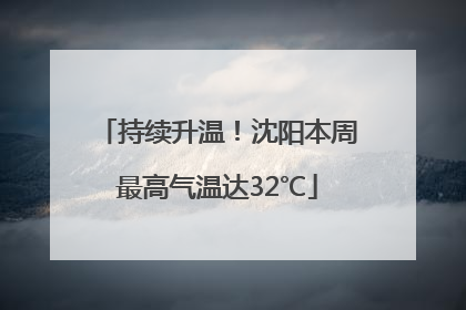 持续升温！沈阳本周最高气温达32℃