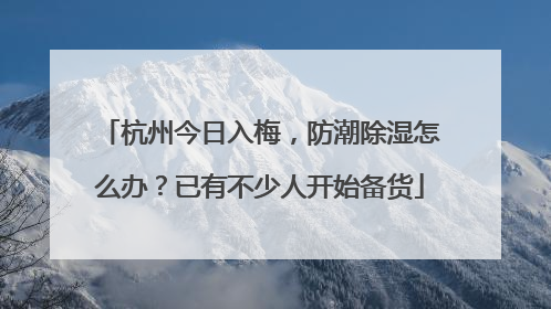 杭州今日入梅，防潮除湿怎么办？已有不少人开始备货