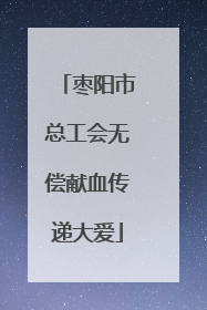 枣阳市总工会无偿献血传递大爱