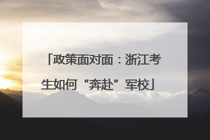 政策面对面：浙江考生如何“奔赴”军校