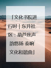 文化书院进行时｜东升社区：葫芦丝声韵悠扬 奏响文化和谐曲