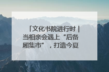 文化书院进行时｜当相亲会遇上“后备厢集市”，打造今夏独有的浪漫