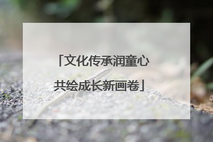 文化传承润童心 共绘成长新画卷