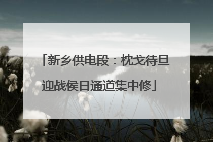 新乡供电段：枕戈待旦迎战侯日通道集中修