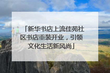 新华书店上流佳苑社区书店重装开业，引领文化生活新风尚