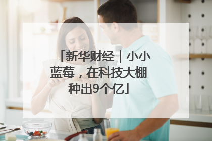 新华财经｜小小蓝莓，在科技大棚种出9个亿