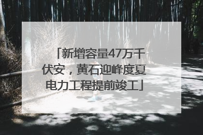 新增容量47万千伏安，黄石迎峰度夏电力工程提前竣工