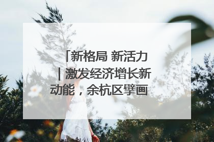 新格局 新活力｜激发经济增长新动能，余杭区擘画消费市场新布局