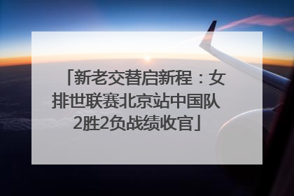 新老交替启新程：女排世联赛北京站中国队2胜2负战绩收官