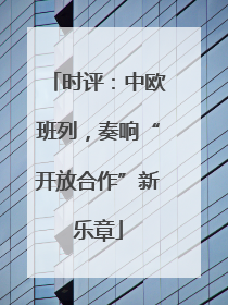 时评：中欧班列，奏响“开放合作”新乐章