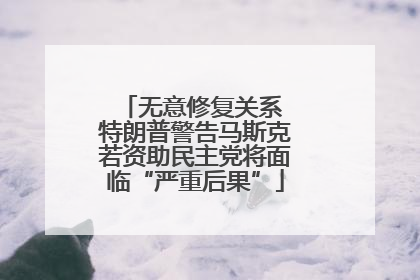 无意修复关系 特朗普警告马斯克若资助民主党将面临“严重后果”
