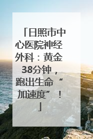 日照市中心医院神经外科：黄金38分钟，跑出生命“加速度”！