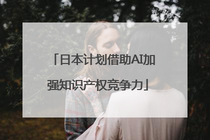 日本计划借助AI加强知识产权竞争力