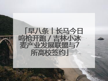 早八条丨长马今日鸣枪开跑／吉林小冰麦产业发展联盟与7所高校签约
