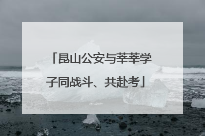 昆山公安与莘莘学子同战斗、共赴考