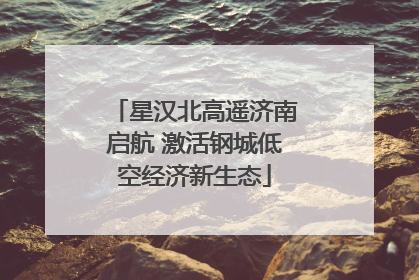 星汉北高遥济南启航 激活钢城低空经济新生态