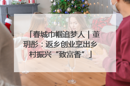 春城巾帼追梦人｜董玥彤：返乡创业烹出乡村振兴“致富香”