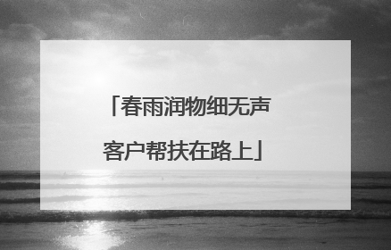 春雨润物细无声 客户帮扶在路上