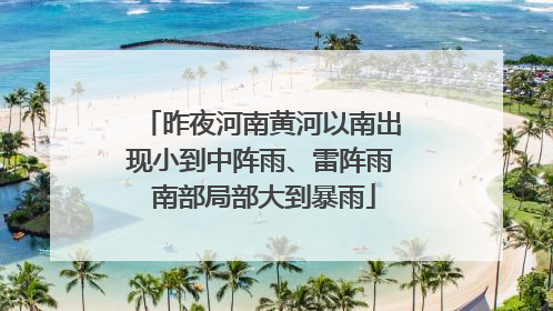 昨夜河南黄河以南出现小到中阵雨、雷阵雨 南部局部大到暴雨